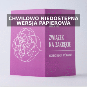 ZWIĄZEK NA ZAKRĘCIE. <br> ROZSTAĆ SIĘ CZY BYĆ RAZEM? <br> – wersja papierowa