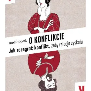 O KONFLIKCIE. JAK ROZEGRAĆ KONFLIKT, <br> ŻEBY RELACJA ZYSKAŁA<br>– audiobook do słuchania